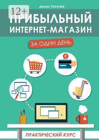 . Прибыльный интернет-магазин за один день. Практический курс