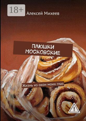 Алексей Михеев. Плюшки Московские. Жизнь из окон моих глаз