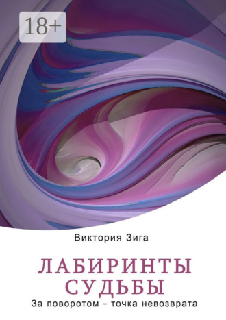 Виктория Зига. Лабиринты судьбы. За поворотом – точка невозврата