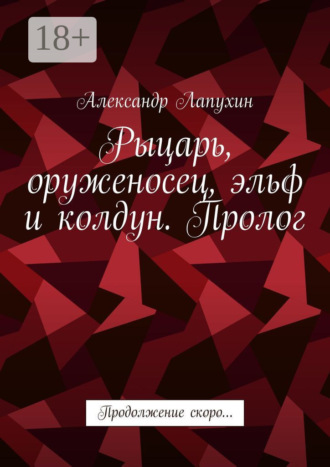 Александр Лапухин. Рыцарь, оруженосец, эльф и колдун. Пролог. Продолжение скоро…