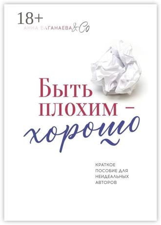 Анна Баганаева & Co. Быть плохим – хорошо. Краткое пособие для неидеальных авторов