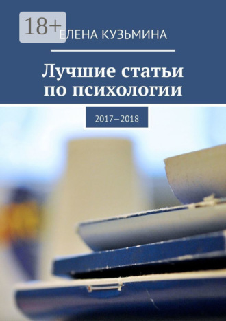 Елена Владимировна Кузьмина. Лучшие статьи по психологии. 2017—2018