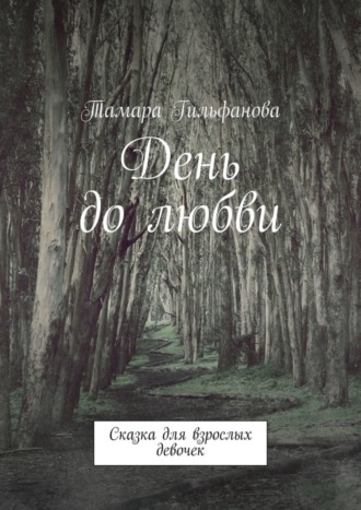 Тамара Гильфанова. День до любви. Сказка для взрослых девочек