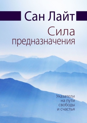 Сан Лайт. Сила предназначения. Указатели на пути свободы и счастья
