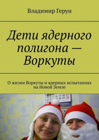 Владимир Герун. Дети ядерного полигона – Воркуты. О жизни Воркуты и ядерных испытаниях на Новой Земле