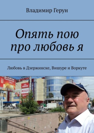 . Опять пою про любовь я. Любовь в Дзержинске, Вишуре и Воркуте