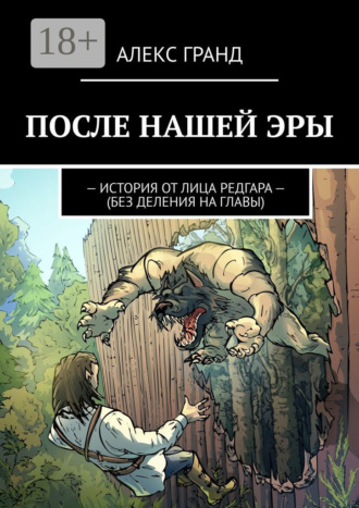 АЛЕКС ГРАНД. ПОСЛЕ НАШЕЙ ЭРЫ. ИСТОРИЯ ОТ ЛИЦА РЕДГАРА. БЕЗ ДЕЛЕНИЯ НА ГЛАВЫ