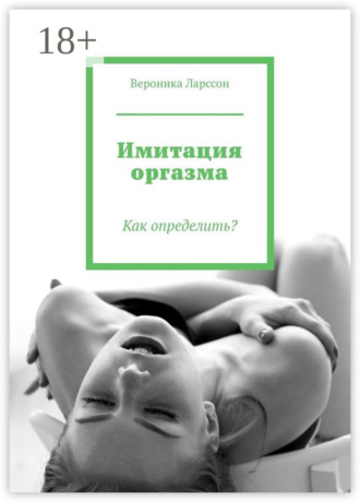 Вероника Ларссон. Имитация оргазма. Как определить?