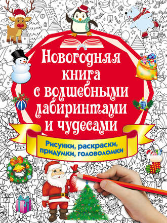 . Новогодняя книга с волшебными лабиринтами и чудесами. Рисунки, раскраски, придумки, головоломки