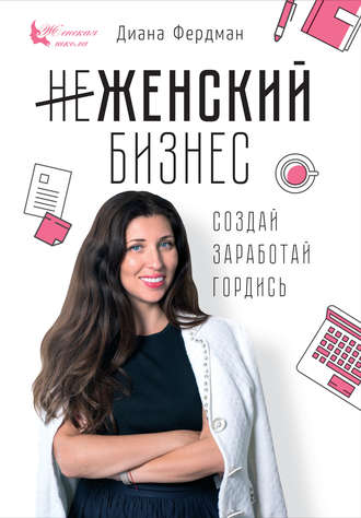 . Женский бизнес. Создай. Заработай. Гордись