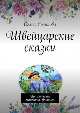 Ольга Соколова. Швейцарские сказки. Приключение мармота Феликса
