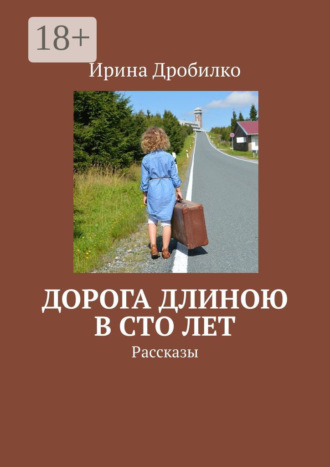 Ирина Дробилко. Дорога длиною в сто лет. Рассказы