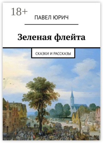 Павел Юрич. Зеленая флейта. Сказки и рассказы