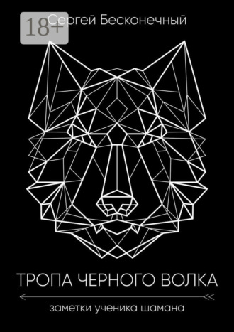Сергей Бесконечный. Тропа чёрного волка: Заметки ученика шамана