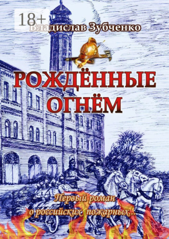 Владислав Зубченко. Рождённые огнём. Первый роман о российских пожарных…