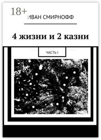 Иван Смирнофф. 4 жизни и 2 казни. Часть I