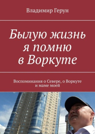 . Былую жизнь я помню в Воркуте. Воспоминания о Севере, о Воркуте и маме моей