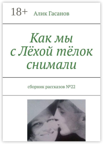 Алик Гасанов. Как мы с Лёхой тёлок снимали. Сборник рассказов №22