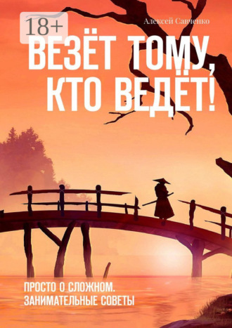 Алексей Савченко. Везёт тому, кто ведёт! Просто о сложном. Занимательные советы
