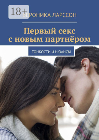 Вероника Ларссон. Первый секс с новым партнёром. Тонкости и нюансы