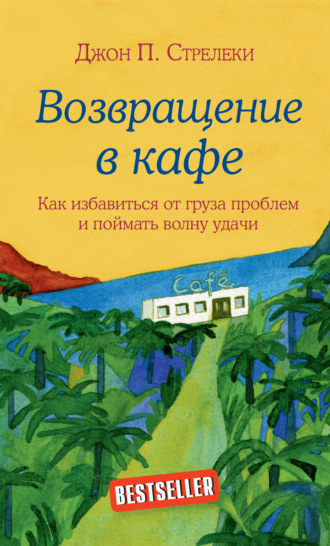 Джон П. Стрелеки. Возвращение в кафе. Как избавиться от груза проблем и поймать волну удачи
