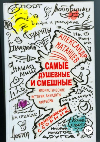 Александр Матанцев. Самые душевные и смешные. Сборник юмористических историй, анекдотов и афоризмов
