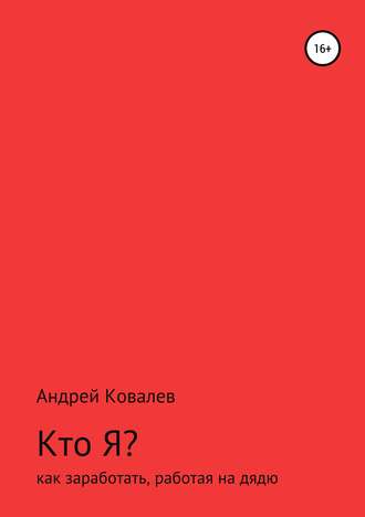 Андрей Валерьевич Ковалев. Кто Я? Как заработать, работая на дядю