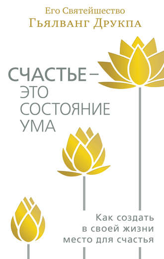 Гьялванг Друкпа. Счастье – это состояние ума. Как создать в своей жизни место для счастья