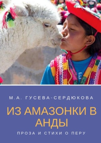 Мария Анатольевна Гусева-Сердюкова. Из Амазонки в Анды. Проза и стихи о Перу