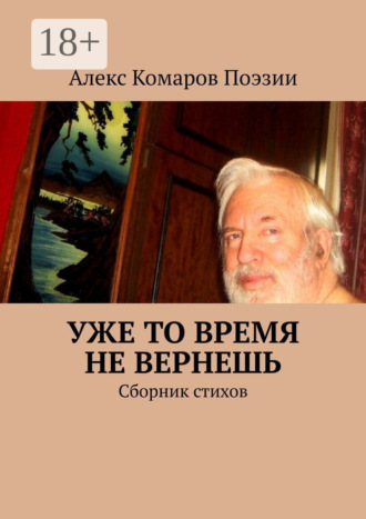 Алекс Комаров Поэзии. Уже то время не вернешь. Сборник стихов
