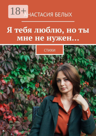 . Я тебя люблю, но ты мне не нужен… Стихи
