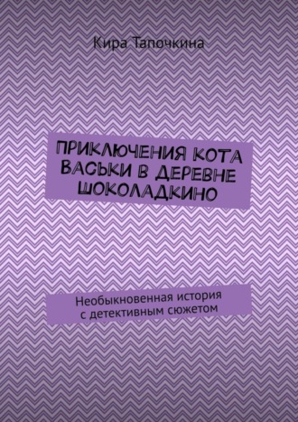 . Приключения кота Васьки в деревне Шоколадкино. Необыкновенная история с детективным сюжетом