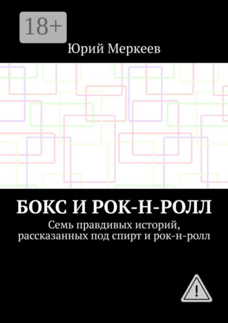 . Бокс и рок-н-ролл. Семь правдивых историй, рассказанных под спирт и рок-н-ролл