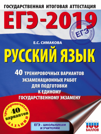 Е. С. Симакова. ЕГЭ-2019. Русский язык. 40 тренировочных вариантов экзаменационных работ для подготовки к единому государственному экзамену