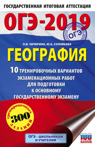О. В. Чичерина. ОГЭ-2019. География. 10 тренировочных вариантов экзаменационных работ для подготовки к основному государственному экзамену