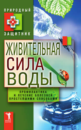 . Живительная сила воды. Профилактика и лечение болезней простейшими способами