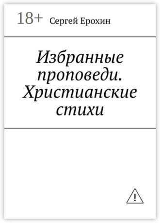Сергей Серафимович Ерохин. Избранные проповеди. Христианские стихи. Избранные проповеди Ерохина Сергея Серафимовича на церковный год. Христианские стихи