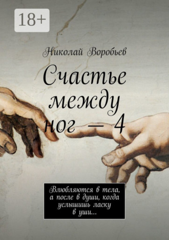 . Счастье между ног – 4. Влюбляются в тела, а после в души, когда услышишь ласку в уши…