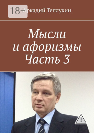 Аркадий Теплухин. Мысли и афоризмы. Часть 3