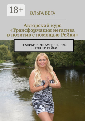 Ольга Вега. Авторский курс «Трансформация негатива в позитив с помощью Рейки». Техники и упражнения для I ступени Рейки