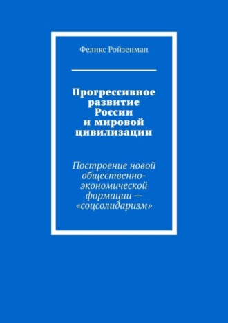 . Прогрессивное развитие России и мировой цивилизации. Построение новой общественно-экономической формации – «соцсолидаризм»