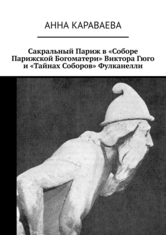 Анна Леонидовна Караваева. Сакральный Париж в «Соборе Парижской Богоматери» Виктора Гюго и «Тайнах Соборов» Фулканелли