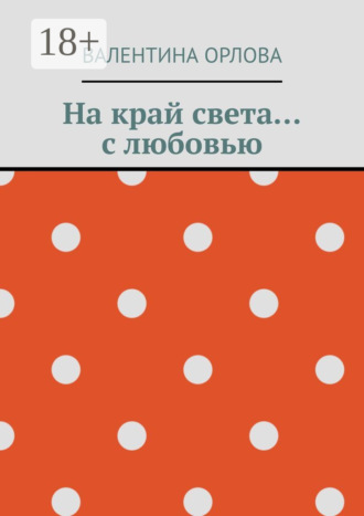 Валентина Александровна Орлова. На край света… с любовью