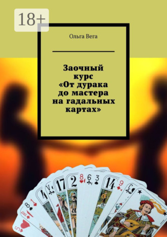 Ольга Вега. Заочный курс «От дурака до мастера на гадальных картах»