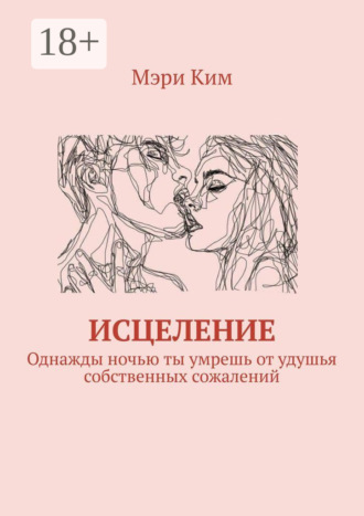 Мэри Ким. Исцеление. Однажды ночью ты умрешь от удушья собственных сожалений