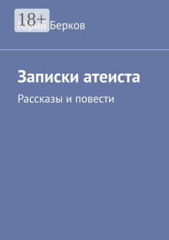 Юрий Берков. Записки атеиста. Рассказы и повести