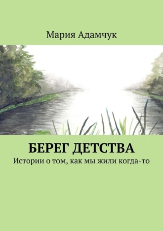 . Берег детства. Истории о том, как мы жили когда-то