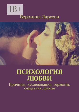 Вероника Ларссон. Психология любви. Причины, исследования, гормоны, следствия, факты