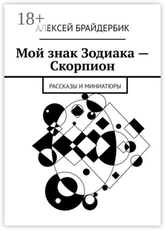 Алексей Брайдербик. Мой знак Зодиака – Скорпион. Рассказы и миниатюры
