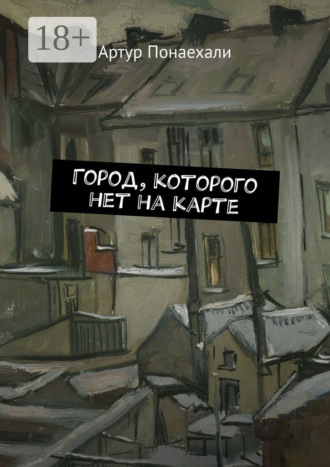 Артур Понаехали. Город, которого нет на карте